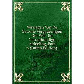 

Книга Verslagen Van De Gewone Vergaderingen Der Wis- En Natuurkundige Afdeeling, Part 6 (Dutch Edition)