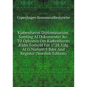 

Книга Kjøbenhavns Diplomatarium, Samling Af Dokumenter c. Til Oplysnin Om Kjøbenhavns Ældre Forhold Før 1728, Udg. Af O. Nielsen 8 Bder And Register