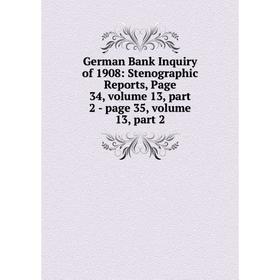 

Книга German Bank Inquiry of 1908: Stenographic Reports, Page 34, volume 13, part 2 - page 35, volume 13, part 2