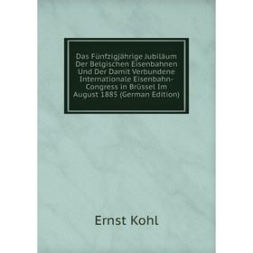

Книга Das FUnfzigjahrige Jubilaum Der Belgischen Eisenbahnen Und Der Damit Verbundene Internationale Eisenbahn-Congress in BrUssel Im August 1885