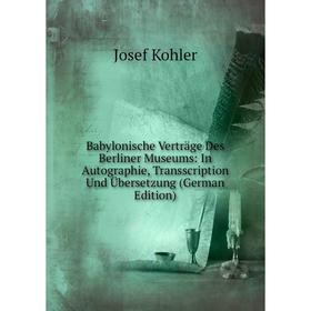 

Книга Babylonische Verträge Des Berliner Museums: In Autographie, Transscription Und Übersetzung (German Edition). Josef Kohler