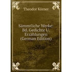 

Книга Sämmtliche Werke: Bd. Gedichte U. Erzählungen (German Edition). Theodor Körner