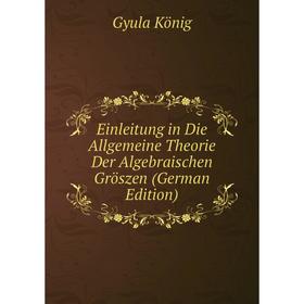 

Книга Einleitung in Die Allgemeine Theorie Der Algebraischen Gröszen (German Edition). Gyula König