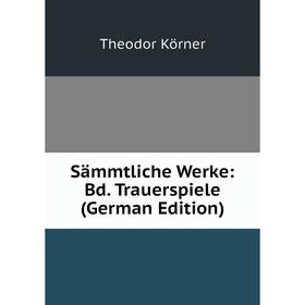 

Книга Sämmtliche Werke: Bd. Trauerspiele (German Edition). Theodor Körner