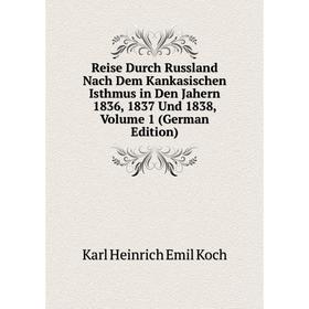 

Книга Reise Durch Russland Nach Dem Kankasischen Isthmus in Den Jahern 1836, 1837 Und 1838, Volume 1 (German Edition). Karl Heinrich Emil Koch