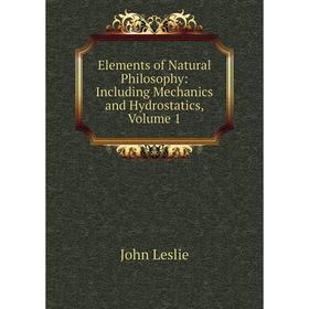 

Книга Elements of Natural Philosophy: Including Mechanics and Hydrostatics, Volume 1. John Leslie
