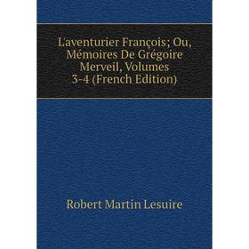 

Книга L'aventurier François; Ou, Mémoires De Grégoire Merveil, Volumes 3-4