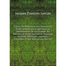 

Книга Tables De Réduction Des Mesures Et Poids Anciens En Usage Dans Le Département De La Gironde, En Mesures Et Poids Suivant Le Nouveau Système Métr