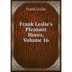 

Книга Frank Leslie's Pleasant Hours, Volume 16. Frank Leslie