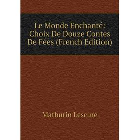 

Книга Le Monde Enchanté: Choix De Douze Contes De Fées