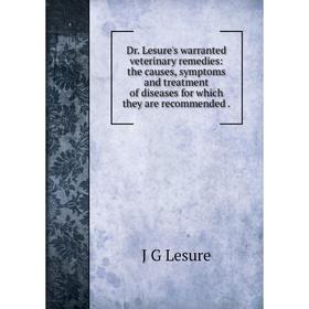 

Книга Dr. Lesure's warranted veterinary remedies: the causes, symptoms and treatment of diseases for which they are recommended . J G Lesure