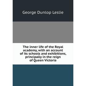 

Книга The inner life of the Royal academy, with an account of its schools and exhibitions, principally in the reign of Queen Victoria. George Dunlop L