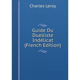 

Книга Guide Du Duelliste Indélicat (French Edition). Charles Leroy
