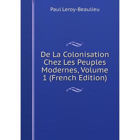 

Книга De La Colonisation Chez Les Peuples Modernes, Volume 1 (French Edition). Paul Leroy-Beaulieu