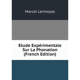 

Книга Etude Expérimentale Sur La Phonation (French Edition). Marcel Lermoyez