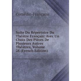 

Книга Suite Du Répertoire Du Théâtre Français: Avec Un Choix Des Pièces De Plusieurs Autres Théâtres, Volume 28 (French Edition). Comédie-Française
