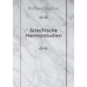 

Книга Griechische Marmorstudien. Richard Lepsius