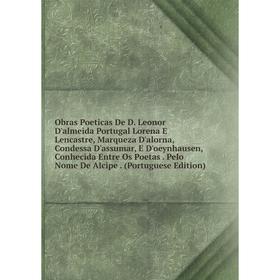 

Книга Obras Poeticas De D Leonor D'almeida Portugal Lorena E Lencastre, Marqueza D'alorna, Condessa D'assumar, E D'oeynhausen, Conhecida Entre Os Poet