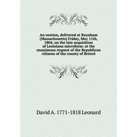 

Книга An oration, delivered at Raynham (Massachusetts) Friday, May 11th, 1804, on the late acquisition of Louisiana microform