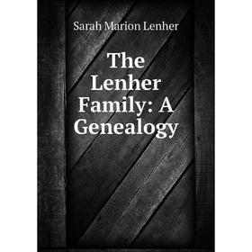 

Книга The Lenher Family: A Genealogy. Sarah Marion Lenher