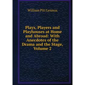 

Книга Plays, Players and Playhouses at Home and Abroad: With Anecdotes of the Drama and the Stage, Volume 2. William Pitt Lennox