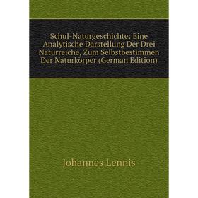 

Книга Schul-Naturgeschichte: Eine Analytische Darstellung Der Drei Naturreiche, Zum Selbstbestimmen Der Naturkörper (German Edition). Johannes Lennis