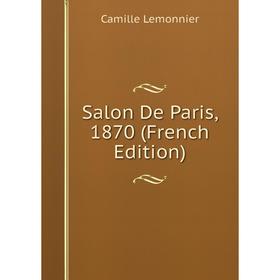 

Книга Salon De Paris, 1870 (French Edition). Camille Lemonnier