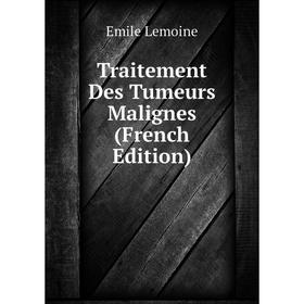

Книга Traitement Des Tumeurs Malignes (French Edition). Emile Lemoine