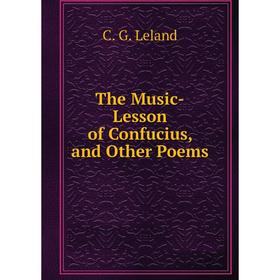 

Книга The Music-Lesson of Confucius, and Other Poems. C. G. Leland