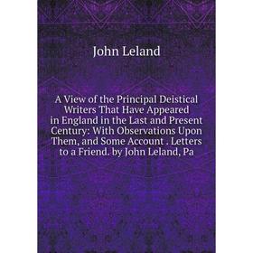 

Книга A View of the Principal Deistical Writers That Have Appeared in England in the Last and Present Century