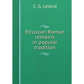 

Книга Etruscan Roman remains in popular tradition. C. G. Leland