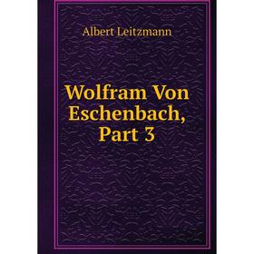 

Книга Wolfram Von Eschenbach, Part 3. Albert Leitzmann