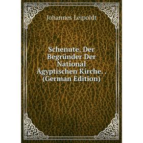 

Книга Schenute, Der Begründer Der National Ägyptischen Kirche. . (German Edition). Johannes Leipoldt