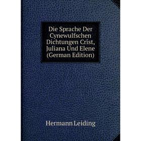 

Книга Die Sprache Der Cynewulfschen Dichtungen Crîst, Juliana Und Elene (German Edition). Hermann Leiding