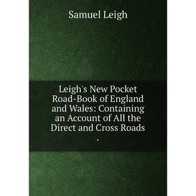 

Книга Leigh's New Pocket Road-Book of England and Wales: Containing an Account of All the Direct and Cross Roads