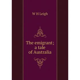 

Книга The emigrant; a tale of Australia. W H Leigh