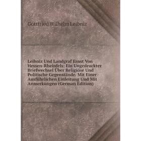 

Книга Leibniz Und Landgraf Ernst Von Hessen-Rheinfels: Ein Ungedruckter Briefwechsel Über Religiöse Und Politische Gegenstände Mit Einer Ausführlichen