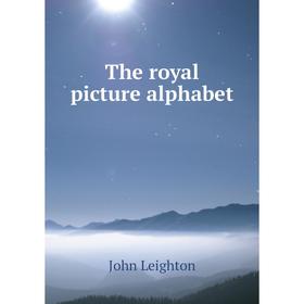 

Книга The royal picture alphabet. John Leighton