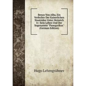 

Книга Benzo Von Alba, Ein Verfechte Der Kaiserlichen Staatsidee Unter Heinrich Iv: Sein Leben Und Der Sogenannte Panegyrikus
