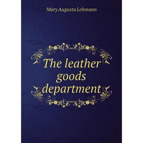 

Книга The leather goods department. Mary Augusta Lehmann