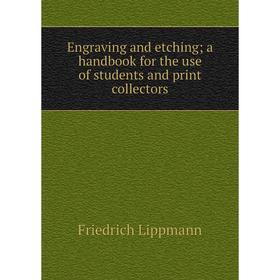 

Книга Engraving and etching; a handbook for the use of students and print collectors. Friedrich Lippmann