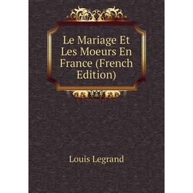 

Книга Le Mariage Et Les Moeurs En France