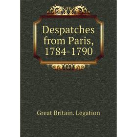 

Книга Despatches from Paris, 1784-1790. Great Britain. Legation