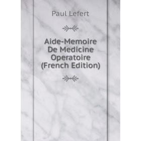 

Книга Aide-Memoire De Medicine Operatoire (French Edition). Paul Lefert