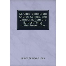 

Книга St. Giles', Edinburgh: Church, College, and Cathedral, from the Earliest Times to the Present Day. James Cameron Lees