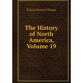 

Книга The History of North America, Volume 19. Francis Newton Thorpe