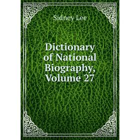 

Книга Dictionary of National Biography, Volume 27. Sidney Lee