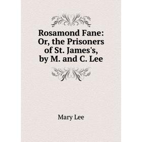 

Книга Rosamond Fane: Or, the Prisoners of St. James's, by M. and C. Lee. Mary Lee