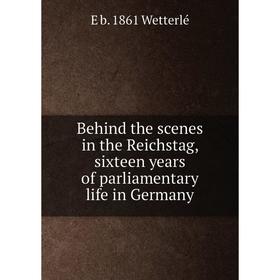 

Книга Behind the scenes in the Reichstag, sixteen years of parliamentary life in Germany. E b. 1861 Wetterlé