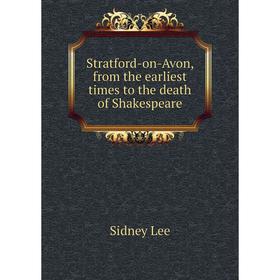 

Книга Stratford-on-Avon, from the earliest times to the death of Shakespeare. Sidney Lee